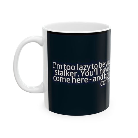 Ceramic Mug 11oz Too Lazy to Stalk You Mug